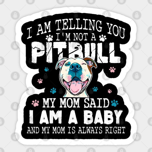 I am telling you, I'm not a pitbull, my mom said I am a baby and My mom is always right Sticker by designathome